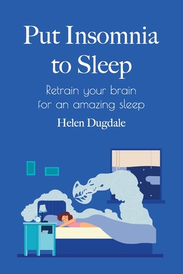 Put Insomnia to Sleep: Retrain your brain for an amazing sleep - Helen Dugdale