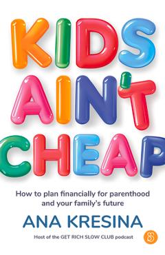 Coperta cărții 'Kids Ain't Cheap: How to Plan Financially for Parenthood and Your Family's Future - Ana Kresina'