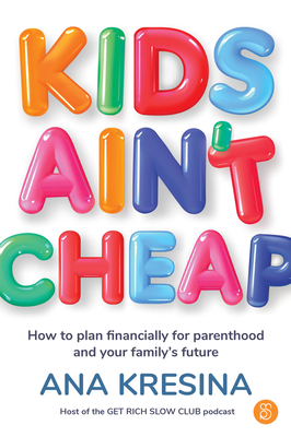 Kids Ain't Cheap: How to Plan Financially for Parenthood and Your Family's Future - Ana Kresina