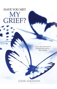 Coperta cărții 'Have you met my grief?: Life in The Aftermath of Loss and Navigating A New Normal - Jodie Atkinson'