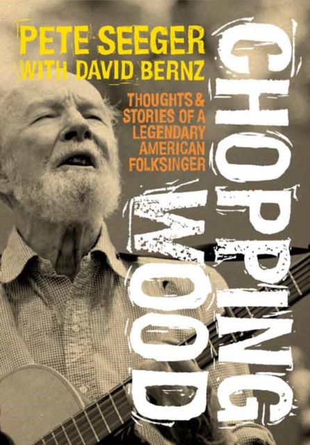 Chopping Wood: Thoughts & Stories of a Legendary American Folksinger - Pete Seeger