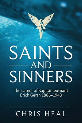 Saints and Sinners: The career of Kapitӓnleutnant Erich Gerth 1886-1943 - Chris Heal