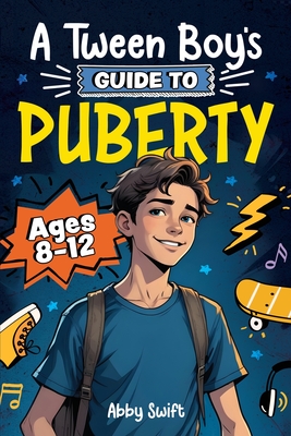 A Tween Boy's Guide to Puberty: Everything You Need to Know About Your Body, Mind, and Emotions When Growing Up. For Boys Age 8-12 - Abby Swift