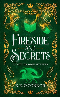Fireside and Secrets: a cozy dragon mystery - K. E. O'connor