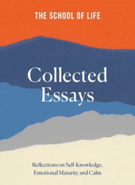 The School of Life Collected Essays: Reflections on Self-Knowledge, Emotional Maturity and Calm - The School Of Life