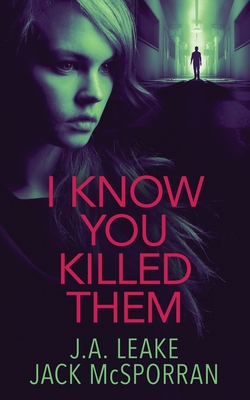 I Know You Killed Them - J. A. Leake