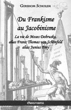Poza produsului Du Frankisme au Jacobinisme: La vie de Moses Dobruska, alias Franz Thomas von Schönfeld alias Junius Frey - Gershom Scholem