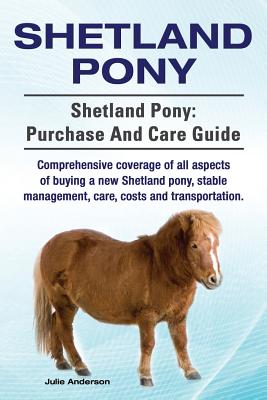 Shetland Pony. Shetland Pony: purchase and care guide. Comprehensive coverage of all aspects of buying a new Shetland pony, stable management, care, - Julie Anderson