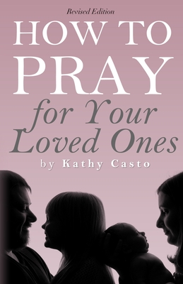 How To Pray for Your Loved Ones Revised Edition - Kathy Casto