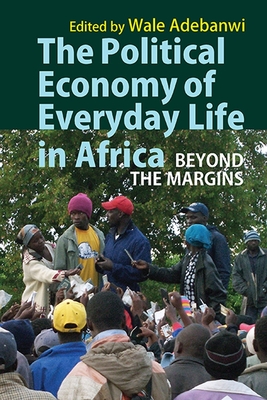 The Political Economy of Everyday Life in Africa: Beyond the Margins - Wale Adebanwi