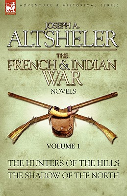 The French & Indian War Novels: 1-The Hunters of the Hills & The Shadow of the North - Joseph A. Altsheler