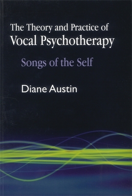 The Theory and Practice of Vocal Psychotherapy: Songs of the Self - Diane Austin