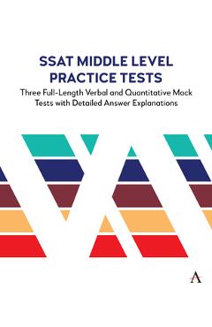 SSAT Middle Level Practice Tests: Three Full-Length Verbal and Quantitative Mock Tests with Detailed Answer Explanations - Anthem Press