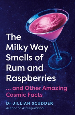 The Milky Way Smells of Rum and Raspberries: ...and Other Amazing Cosmic Facts - Jillian Scudder