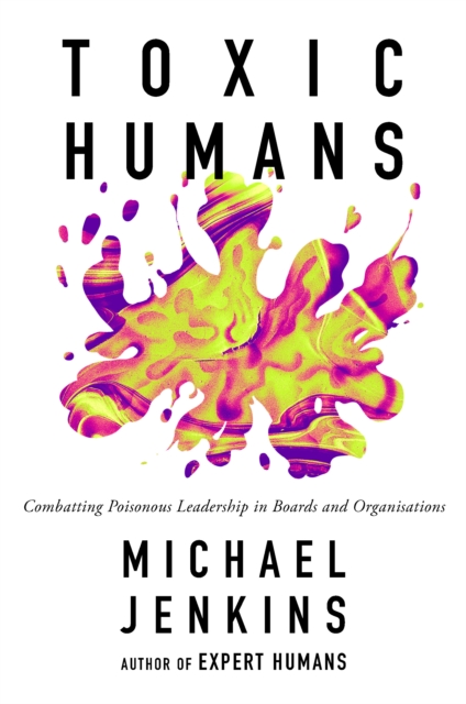 Toxic Humans: Combatting Poisonous Leadership in Boards and Organisations - Michael Jenkins