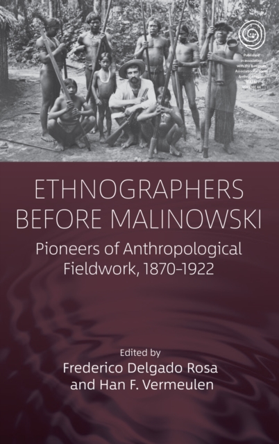 Ethnographers Before Malinowski: Pioneers of Anthropological Fieldwork, 1870-1922 - Frederico Delgado Rosa