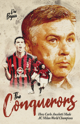 The Conquerors: How Carlo Ancelotti Made AC Milan World Champions - Dev Bajwa