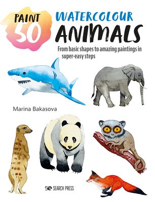 Paint 50: Watercolour Animals: From Basic Shapes to Amazing Paintings in Super-Easy Steps - Marina Bakasova