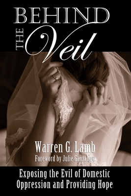Behind the Veil: Exposing the Evil of Domestic Oppression and Providing Hope - Warren G. Lamb