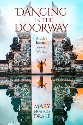 Dancing in the Doorway: A Life's Journey Between Worlds - Mary Francis Drake