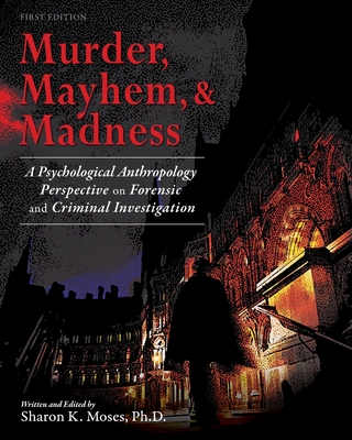 Murder, Mayhem, and Madness: A Psychological Anthropology Perspective on Forensic and Criminal Investigation - Sharon Moses