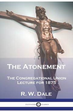 Coperta cărții 'The Atonement: The Congregational Union Lecture for 1875 - R. W. Dale'