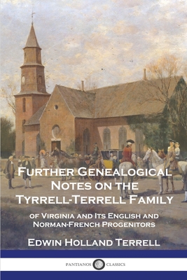 Further Genealogical Notes on the Tyrrell-Terrell Family: of Virginia and Its English and Norman-French Progenitors - Edwin Holland Terrell