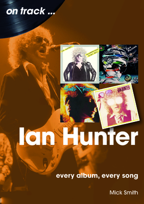 Ian Hunter: Every Album, Every Song - Mick Smith