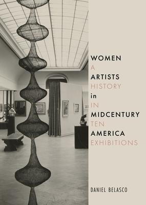Women Artists in Midcentury America: A History in Ten Exhibitions - Daniel Belasco