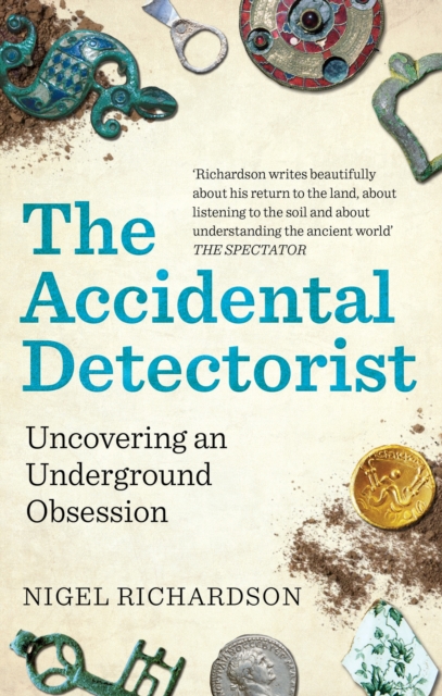 The Accidental Detectorist: Uncovering an Underground Obsession - Nigel Richardson