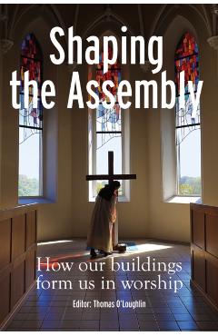 Poza produsului Shaping the Assembly: How Our Buildings Form Us in Worship - Thomas O'loughlin
