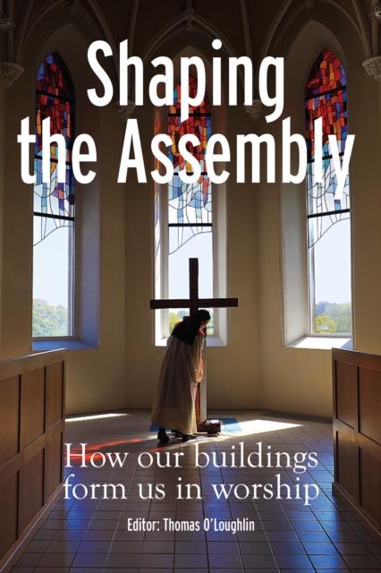 Shaping the Assembly: How Our Buildings Form Us in Worship - Thomas O'loughlin