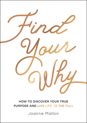 Find Your Why: How to Discover Your True Purpose and Live Life to the Full - Joanne Mallon