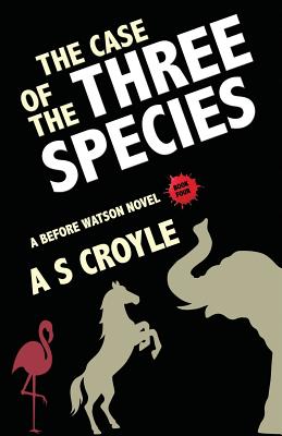 The Case of the Three Species (Before Watson Novel Book 4): The Mare, the Elephant, and the Pink Flamingo - A. S. Croyle