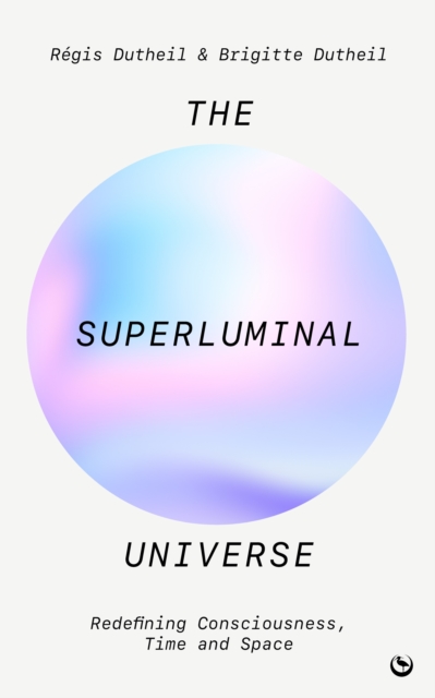 The Superluminal Universe: Redefining Consciousness, Time and Space - Rgis Dutheil