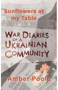 Coperta cărții 'Sunflowers at my Table: War Diaries of a Ukrainian Community - Amber Poole'