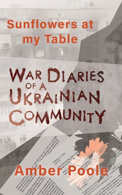 Sunflowers at my Table: War Diaries of a Ukrainian Community - Amber Poole