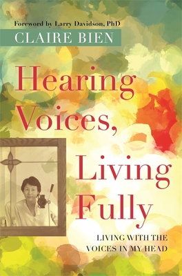Hearing Voices, Living Fully: Living with the Voices in My Head - Claire Bien
