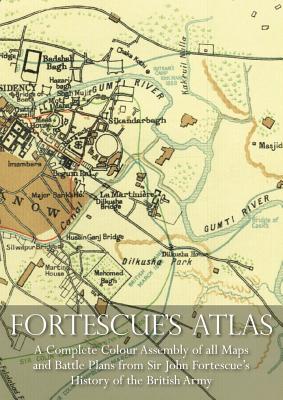 Fortescue's Atlas: A Complete Assembly of all Colour Maps & Battle Plans from Sir John Fortescue's History of the British Army - John Fortescue
