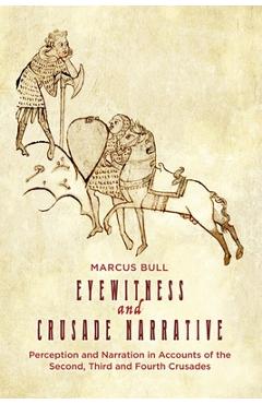 Poza produsului Eyewitness and Crusade Narrative: Perception and Narration in Accounts of the Second, Third and Fourth Crusades - Marcus Bull
