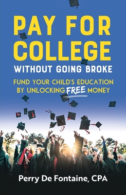 Pay for College Without Going Broke: Fund your children's education by unlocking FREE money - Perry De Fontaine