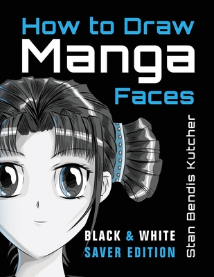 How to Draw Manga Faces (Black & White Saver Edition): Detailed Steps for Drawing the Manga & Anime Head - Stan Bendis Kutcher