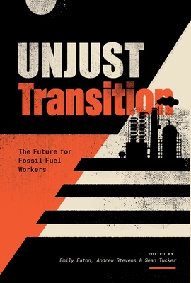 Unjust Transition: The Future for Fossil Fuel Workers - Emily Eaton