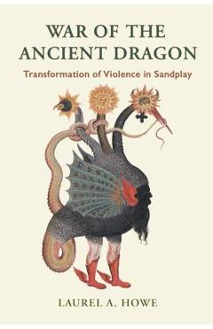 Coperta cărții 'War of the Ancient Dragon: Transformation of Violence in Sandplay - Laurel A. Howe'