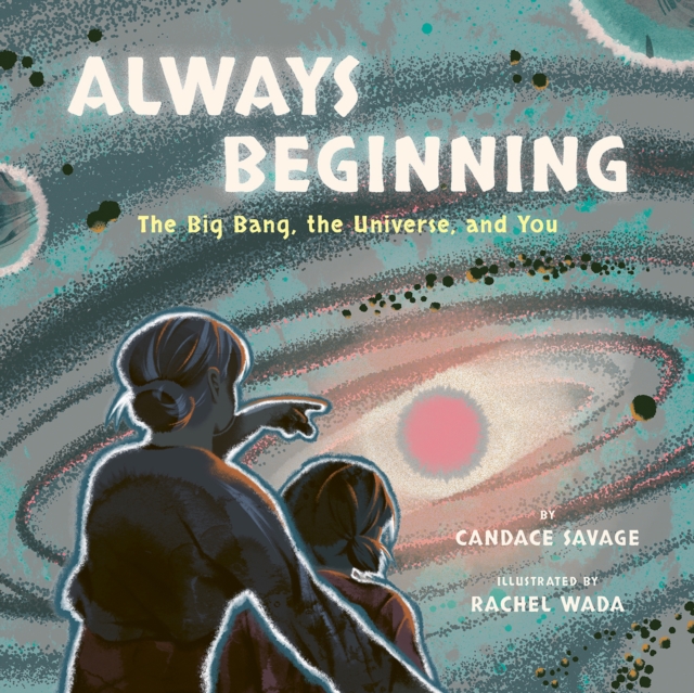 Always Beginning: The Big Bang, the Universe, and You - Candace Savage