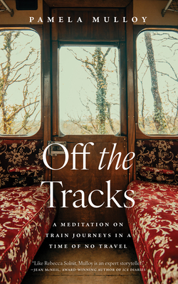 Off the Tracks: A Meditation on Train Journeys in a Time of No Travel - Pamela Mulloy