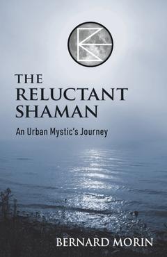 Coperta cărții 'The Reluctant Shaman An Urban Mystic's Journey - Bernard E. Morin'