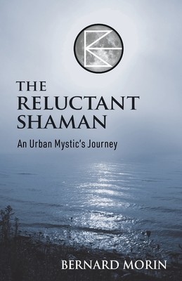 The Reluctant Shaman An Urban Mystic's Journey - Bernard E. Morin