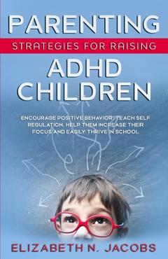 Coperta cărții 'Parenting Strategies for Raising ADHD Children: Encourage Positive Behavior, Teach Self Regulation, Help Them Increase'