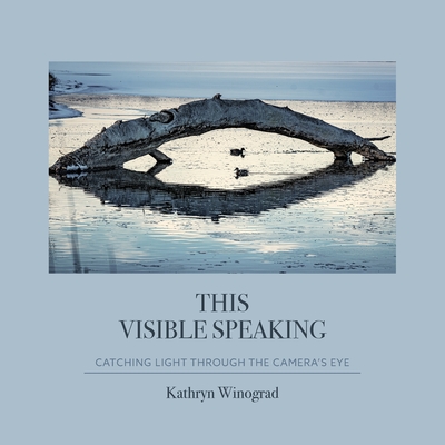 This Visible Speaking: Catching Light Through The Camera's Eye - Kathryn Winograd